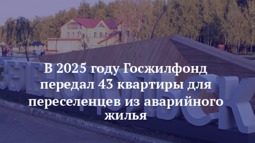 В 2025 году Госжилфонд передал 43 квартиры для переселенцев из аварийного жилья