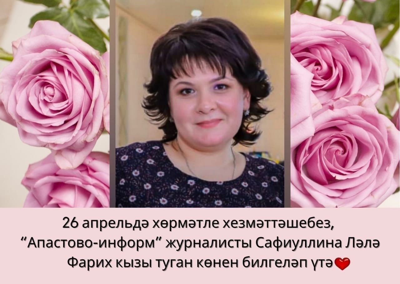 26 апрель көнне хезмәттәшебез, “Апастово-информ” журналисты Сафиуллина Ләлә Фарих кызының туган көне